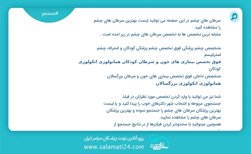 سرطان های چشم در این صفحه می توانید نوبت بهترین سرطان های چشم را مشاهده کنید مشابه ترین تخصص ها به تخصص سرطان های چشم در زیر آمده است متخصص...